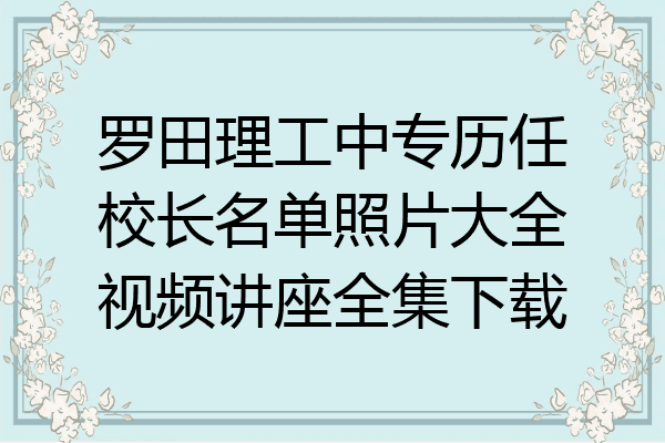 罗田理工中专历任校长名单照片大全视频讲座全集下载