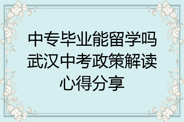 中专毕业能留学吗武汉中考政策解读心得分享