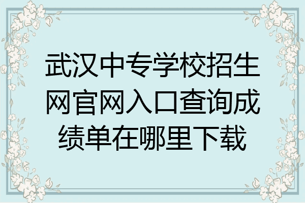 武汉中专学校招生网官网入口查询成绩单在哪里下载