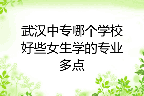 武汉中专哪个学校好些女生学的专业多点