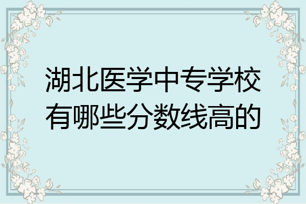 湖北医学中专学校有哪些分数线高的