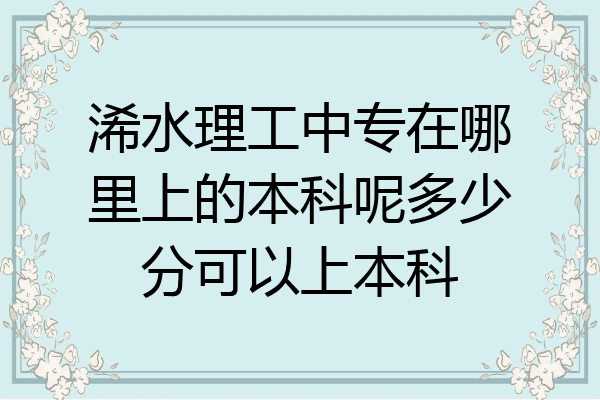 浠水理工中专在哪里上的本科呢多少分可以上本科