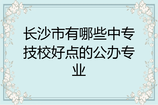 长沙市有哪些中专技校好点的公办专业