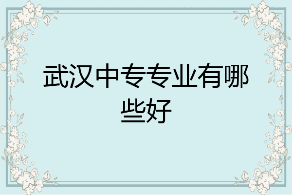 武汉中专专业有哪些好