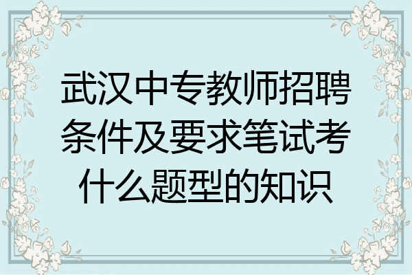 武汉中专教师招聘条件及要求笔试考什么题型的知识