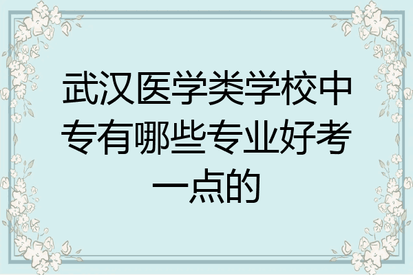 武汉医学类学校中专有哪些专业好考一点的