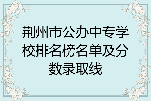 荆州市公办中专学校排名榜名单及分数录取线