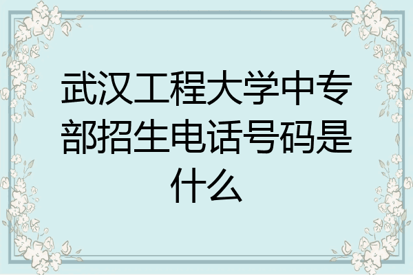武汉工程大学中专部招生电话号码是什么