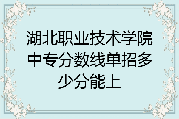 湖北职业技术学院中专分数线单招多少分能上