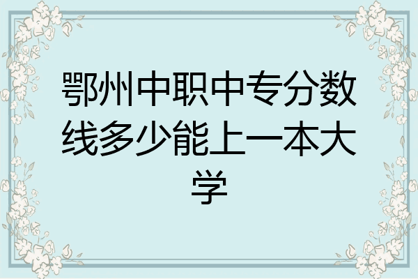 鄂州中职中专分数线多少能上一本大学