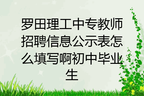 罗田理工中专教师招聘信息公示表怎么填写啊初中毕业生