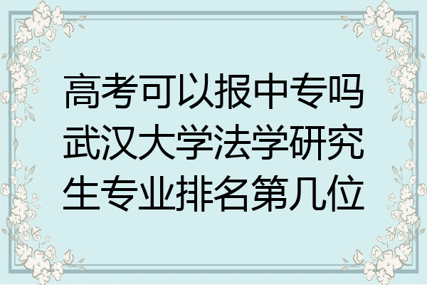 高考可以报中专吗武汉大学法学研究生专业排名第几位