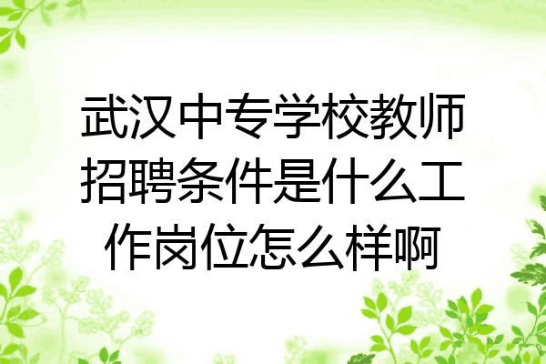 武汉中专学校教师招聘条件是什么工作岗位怎么样啊