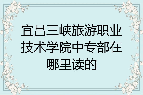 宜昌三峡旅游职业技术学院中专部在哪里读的