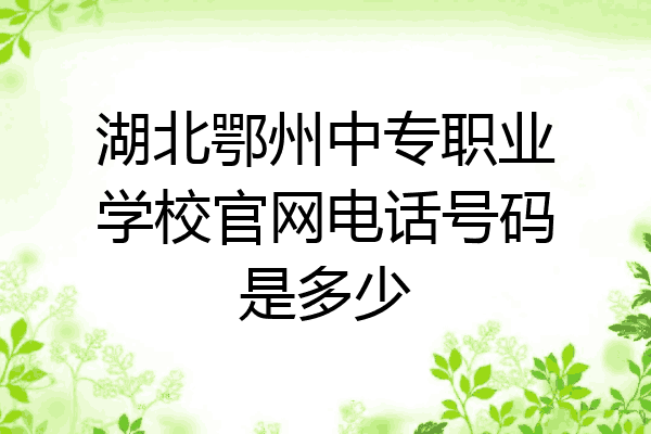 湖北鄂州中专职业学校官网电话号码是多少