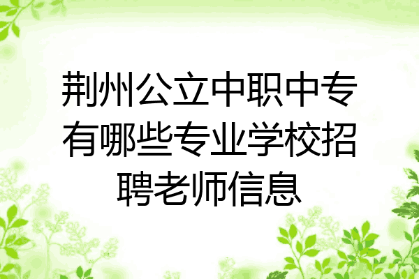 荆州公立中职中专有哪些专业学校招聘老师信息