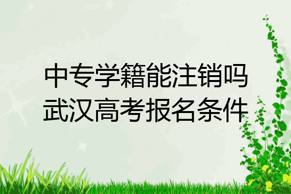 中专学籍能注销吗武汉高考报名条件