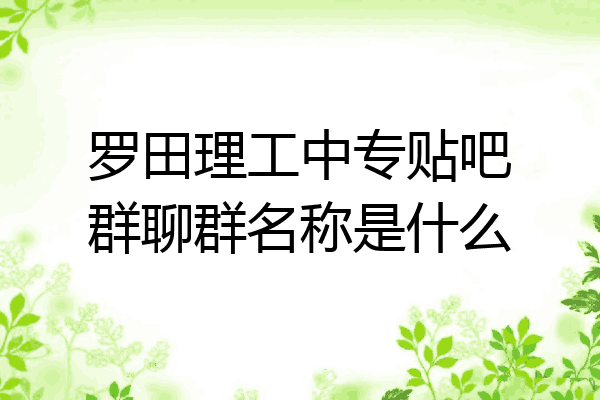 罗田理工中专贴吧群聊群名称是什么