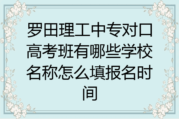 罗田理工中专对口高考班有哪些学校名称怎么填报名时间