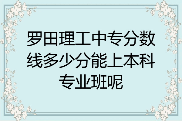 罗田理工中专分数线多少分能上本科专业班呢