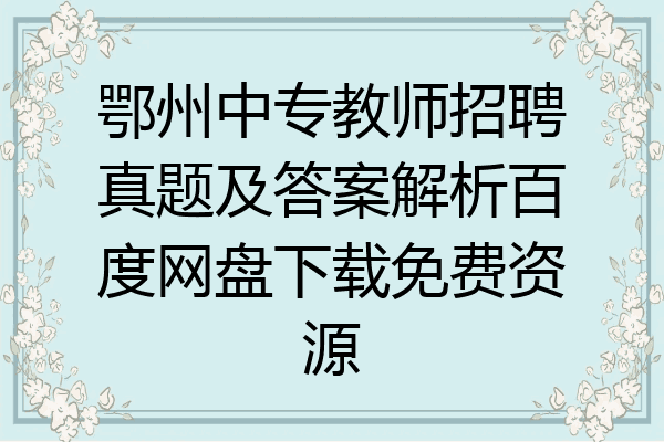 鄂州中专教师招聘真题及答案解析百度网盘下载免费资源