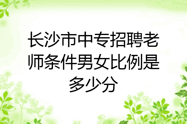 长沙市中专招聘老师条件男女比例是多少分