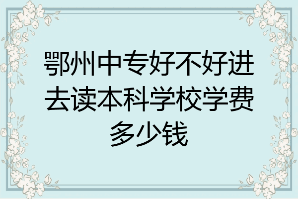 鄂州中专好不好进去读本科学校学费多少钱