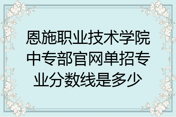 恩施职业技术学院中专部官网单招专业分数线是多少
