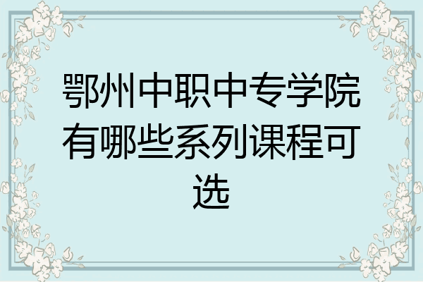 鄂州中职中专学院有哪些系列课程可选