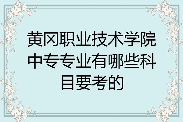 黄冈职业技术学院中专专业有哪些科目要考的