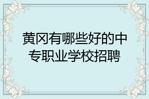 黄冈有哪些好的中专职业学校招聘