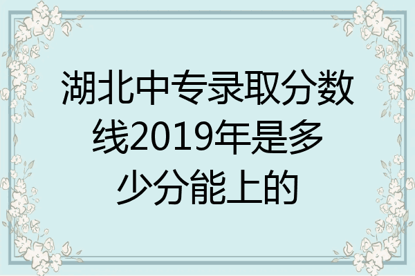湖北中专录取分数线2019年是多少分能上的