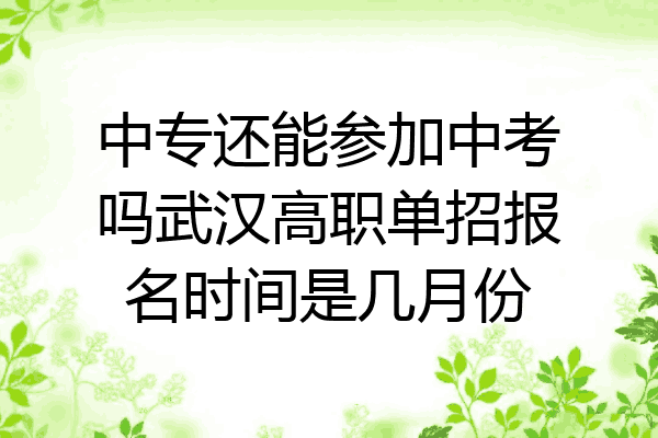 中专还能参加中考吗武汉高职单招报名时间是几月份