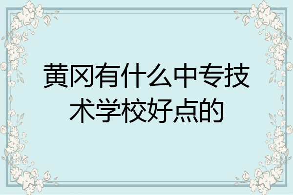 黄冈有什么中专技术学校好点的