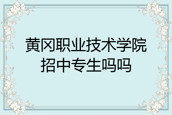 黄冈职业技术学院招中专生吗吗
