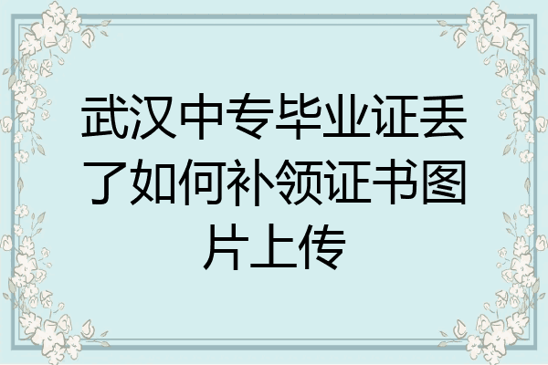 武汉中专毕业证丢了如何补领证书图片上传