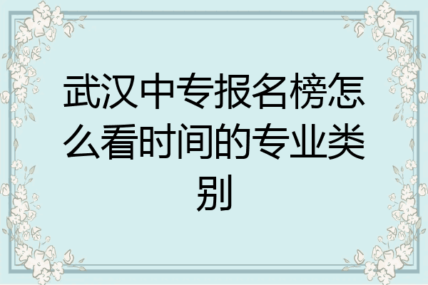 武汉中专报名榜怎么看时间的专业类别