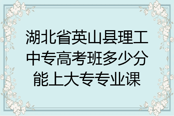 湖北省英山县理工中专高考班多少分能上大专专业课