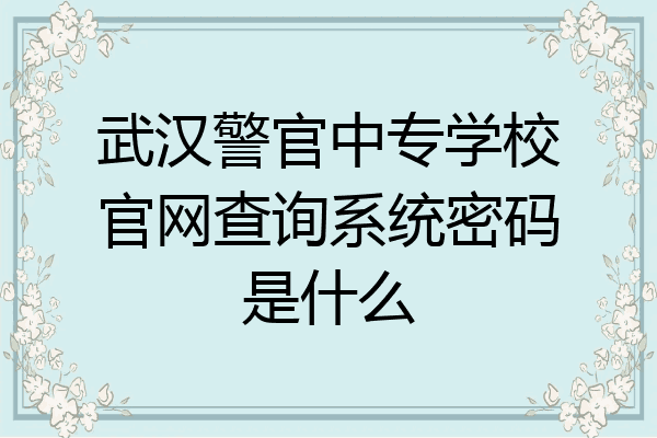 武汉警官中专学校官网查询系统密码是什么