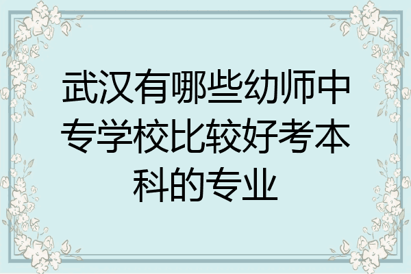 武汉有哪些幼师中专学校比较好考本科的专业