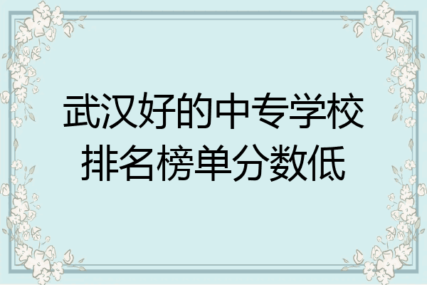 武汉好的中专学校排名榜单分数低