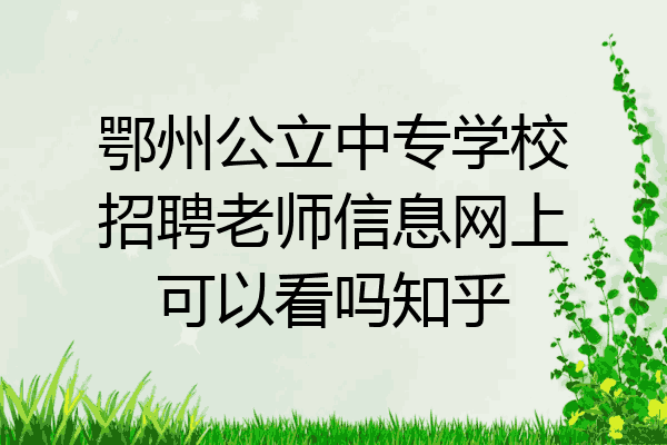 鄂州公立中专学校招聘老师信息网上可以看吗知乎