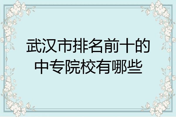 武汉市排名前十的中专院校有哪些
