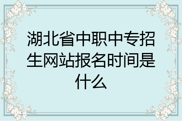 湖北省中职中专招生网站报名时间是什么