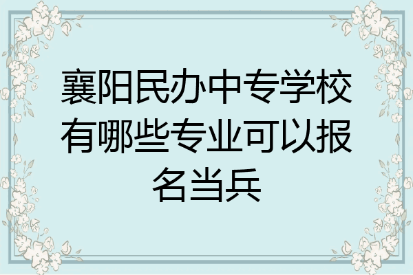 襄阳民办中专学校有哪些专业可以报名当兵