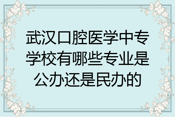武汉口腔医学中专学校有哪些专业是公办还是民办的