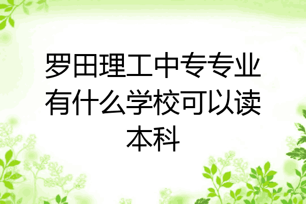 罗田理工中专专业有什么学校可以读本科