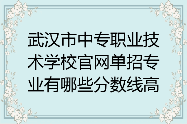 武汉市中专职业技术学校官网单招专业有哪些分数线高