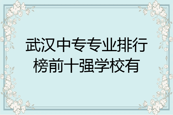 武汉中专专业排行榜前十强学校有
