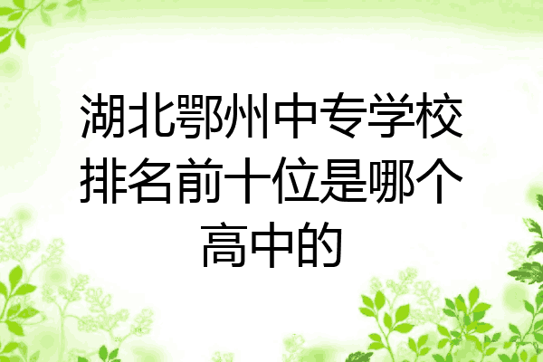 湖北鄂州中专学校排名前十位是哪个高中的